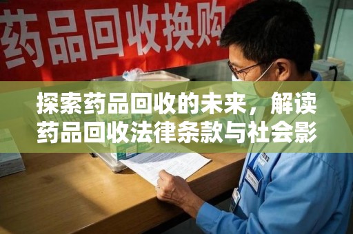 泉州探索药品回收的未来，解读药品回收法律条款与社会影响