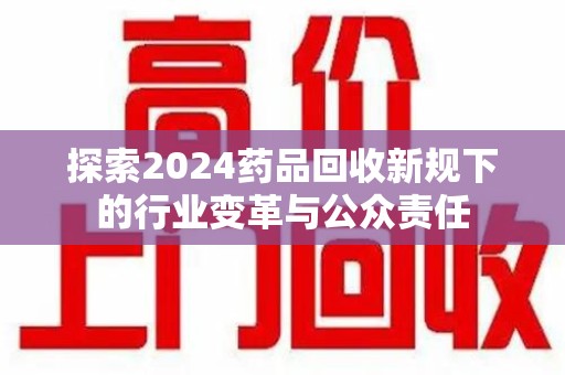 泉州探索2024药品回收新规下的行业变革与公众责任