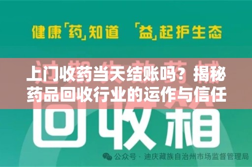 泉州上门收药当天结账吗？揭秘药品回收行业的运作与信任机制