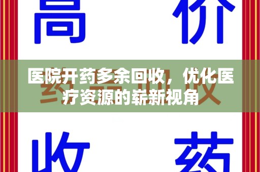 泉州医院开药多余回收，优化医疗资源的崭新视角