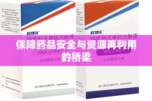 泉州保障药品安全与资源再利用的桥梁