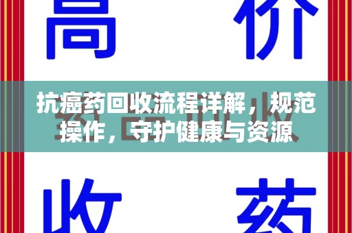 泉州抗癌药回收流程详解，规范操作，守护健康与资源