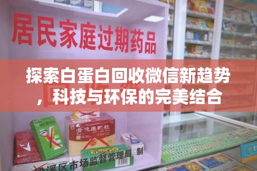 泉州探索白蛋白回收微信新趋势，科技与环保的完美结合