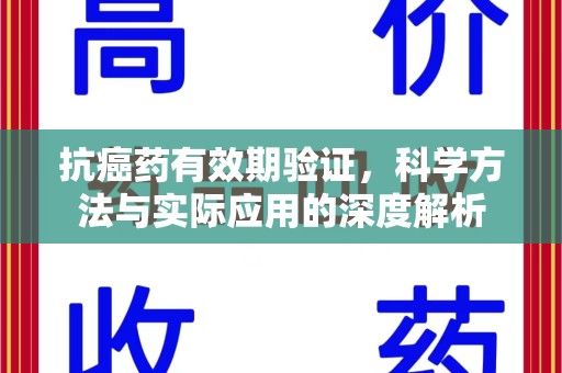 泉州抗癌药有效期验证，科学方法与实际应用的深度解析
