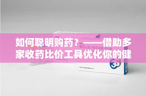 泉州如何聪明购药？——借助多家收药比价工具优化你的健康支出