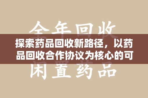 泉州探索药品回收新路径，以药品回收合作协议为核心的可持续发展之道