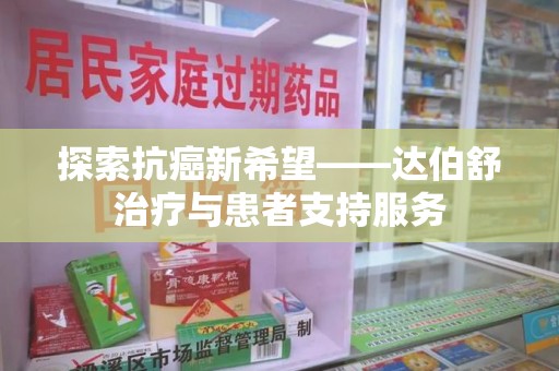 泉州探索抗癌新希望——达伯舒治疗与患者支持服务