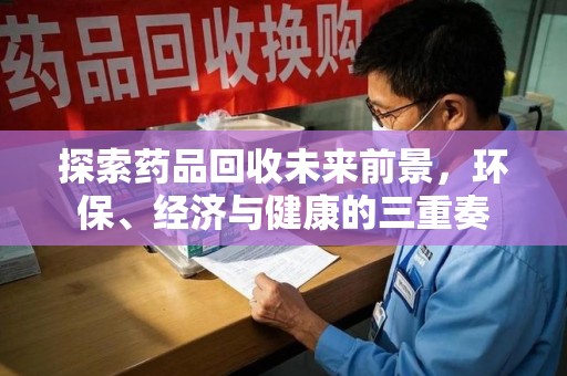 泉州探索药品回收未来前景，环保、经济与健康的三重奏