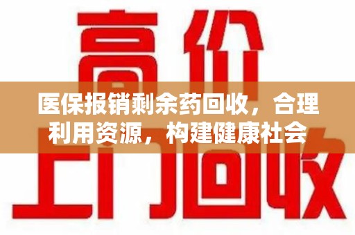 泉州医保报销剩余药回收，合理利用资源，构建健康社会