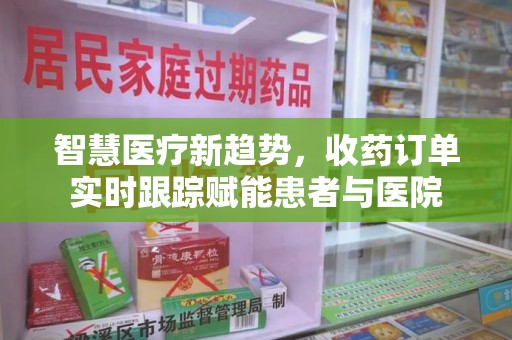 泉州智慧医疗新趋势，收药订单实时跟踪赋能患者与医院