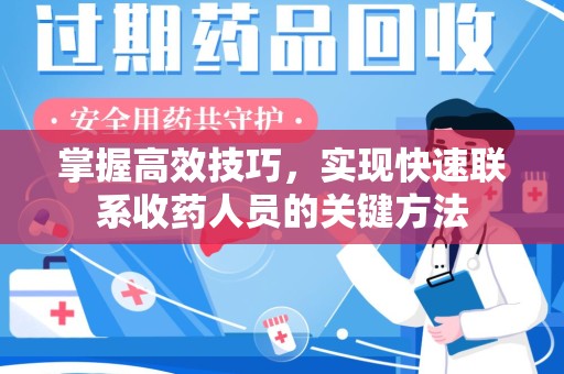 泉州掌握高效技巧，实现快速联系收药人员的关键方法
