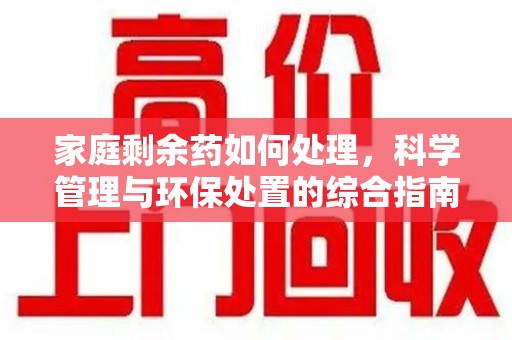 泉州家庭剩余药如何处理，科学管理与环保处置的综合指南