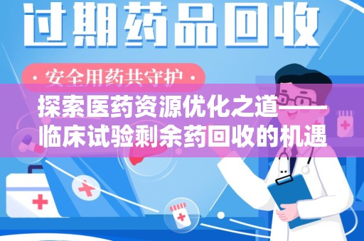 泉州探索医药资源优化之道——临床试验剩余药回收的机遇与挑战