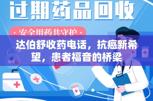 泉州达伯舒收药电话，抗癌新希望，患者福音的桥梁