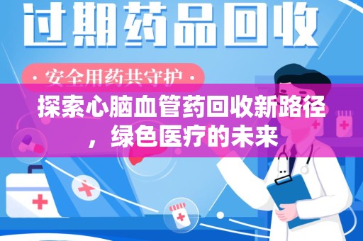 泉州探索心脑血管药回收新路径，绿色医疗的未来