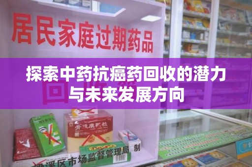泉州探索中药抗癌药回收的潜力与未来发展方向