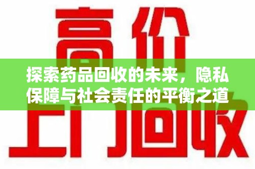 泉州探索药品回收的未来，隐私保障与社会责任的平衡之道