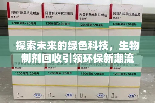 泉州探索未来的绿色科技，生物制剂回收引领环保新潮流