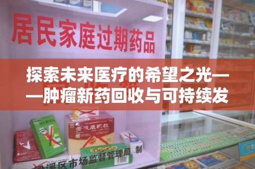 泉州探索未来医疗的希望之光——肿瘤新药回收与可持续发展的创新之路