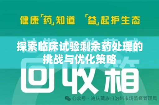 泉州探索临床试验剩余药处理的挑战与优化策略