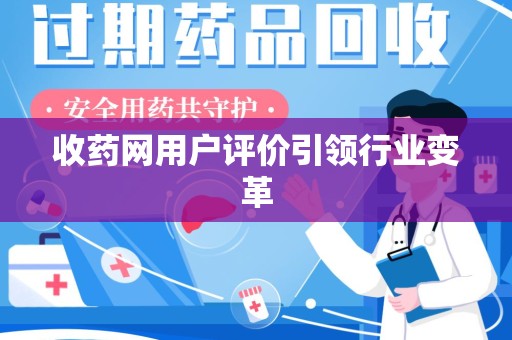 泉州收药网用户评价引领行业变革