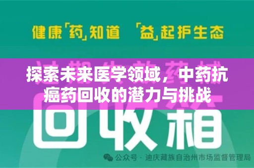 泉州探索未来医学领域，中药抗癌药回收的潜力与挑战