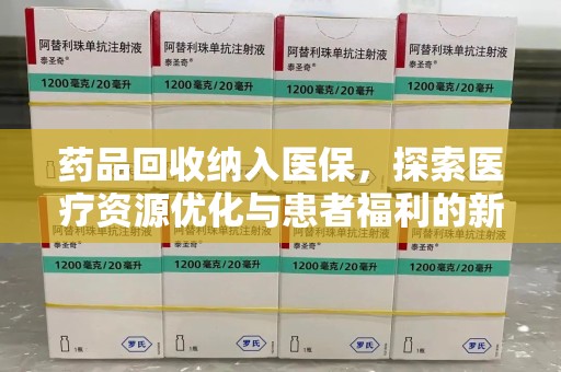 泉州药品回收纳入医保，探索医疗资源优化与患者福利的新路径