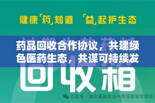 泉州药品回收合作协议，共建绿色医药生态，共谋可持续发展未来