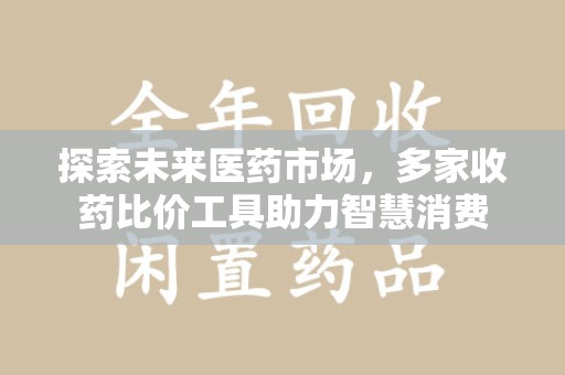 泉州探索未来医药市场，多家收药比价工具助力智慧消费