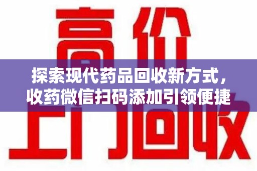 泉州探索现代药品回收新方式，收药微信扫码添加引领便捷高效潮流