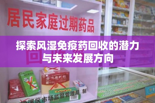 泉州探索风湿免疫药回收的潜力与未来发展方向