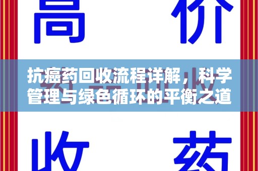 泉州抗癌药回收流程详解，科学管理与绿色循环的平衡之道