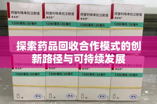 泉州探索药品回收合作模式的创新路径与可持续发展