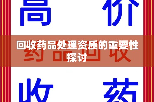 泉州回收药品处理资质的重要性探讨