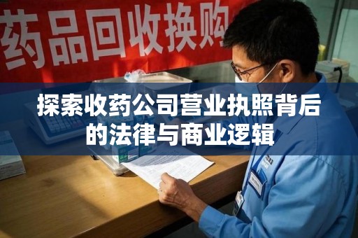 泉州探索收药公司营业执照背后的法律与商业逻辑