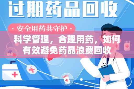 泉州科学管理，合理用药，如何有效避免药品浪费回收