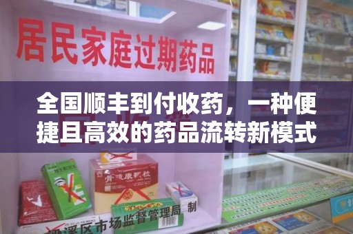 泉州全国顺丰到付收药，一种便捷且高效的药品流转新模式