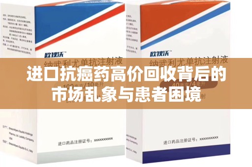 泉州进口抗癌药高价回收背后的市场乱象与患者困境