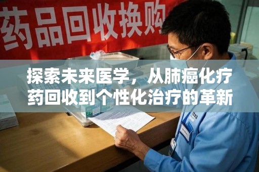 泉州探索未来医学，从肺癌化疗药回收到个性化治疗的革新之路