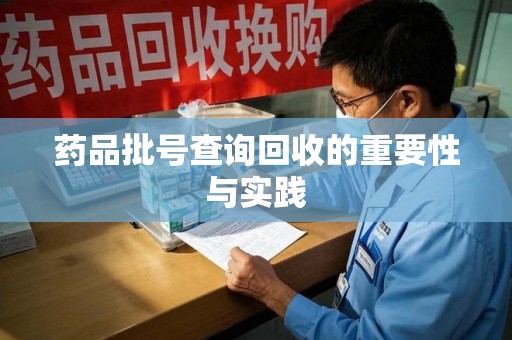 泉州药品批号查询回收的重要性与实践