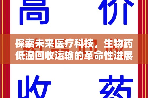 泉州探索未来医疗科技，生物药低温回收运输的革命性进展