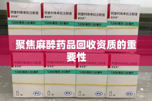 泉州聚焦麻醉药品回收资质的重要性