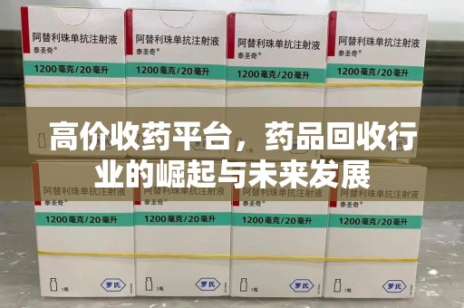 泉州高价收药平台，药品回收行业的崛起与未来发展