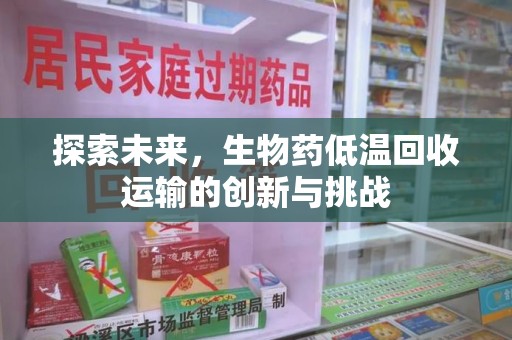 泉州探索未来，生物药低温回收运输的创新与挑战