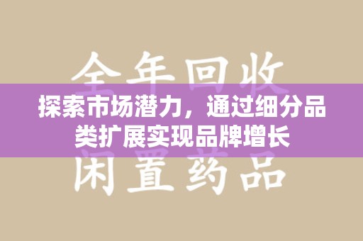 泉州探索市场潜力，通过细分品类扩展实现品牌增长