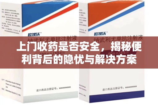 泉州上门收药是否安全，揭秘便利背后的隐忧与解决方案