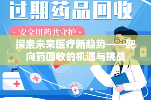 泉州探索未来医疗新趋势——靶向药回收的机遇与挑战