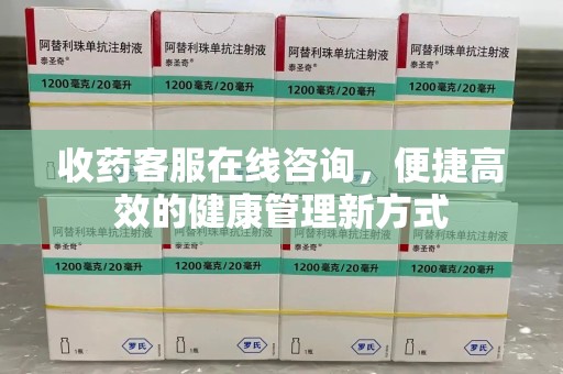 泉州收药客服在线咨询，便捷高效的健康管理新方式
