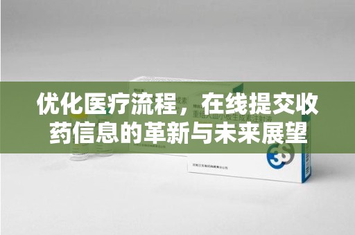 泉州优化医疗流程，在线提交收药信息的革新与未来展望