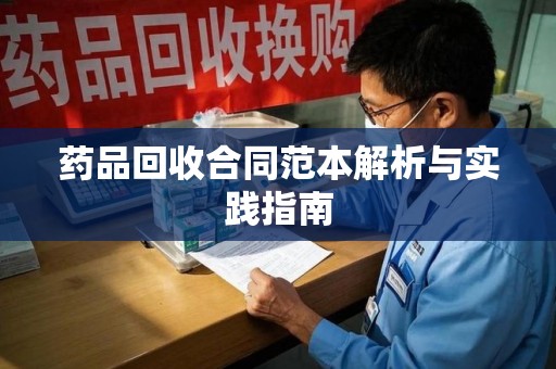 泉州药品回收合同范本解析与实践指南